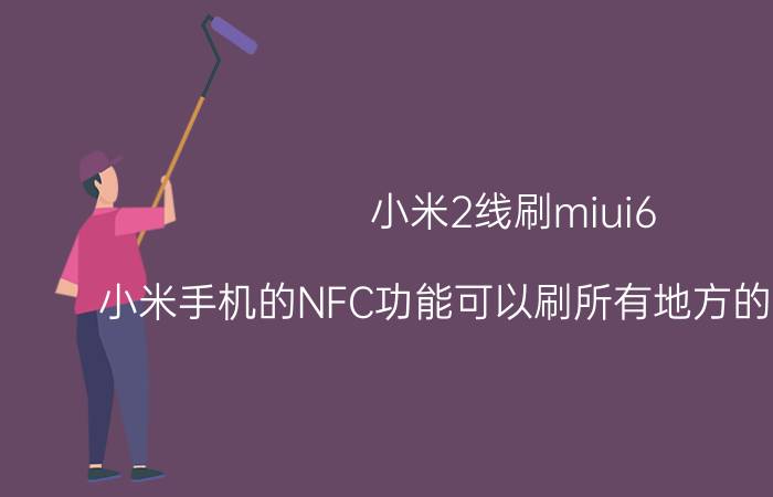 小米2线刷miui6 小米手机的NFC功能可以刷所有地方的公交卡吗？